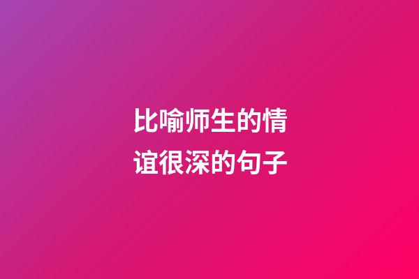 比喻师生的情谊很深的句子