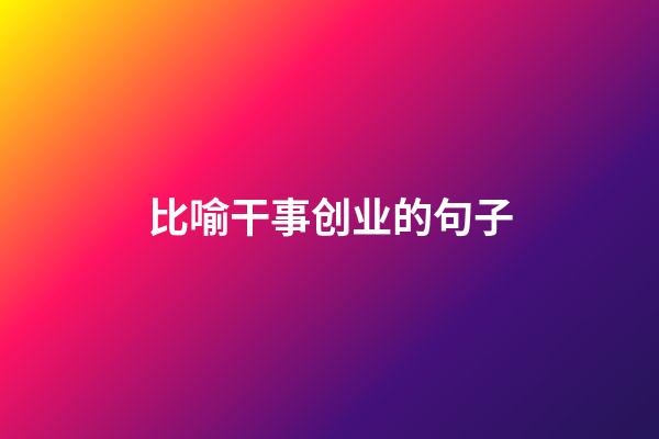 比喻干事创业的句子