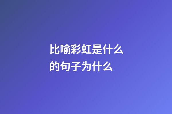 比喻彩虹是什么的句子为什么