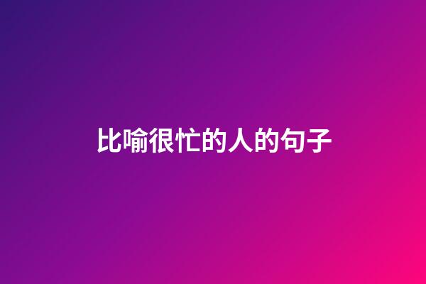 比喻很忙的人的句子