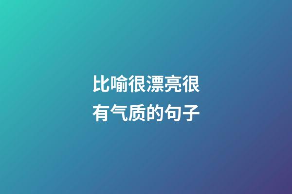 比喻很漂亮很有气质的句子