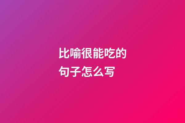 比喻很能吃的句子怎么写