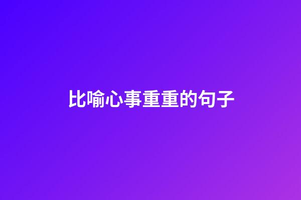 比喻心事重重的句子