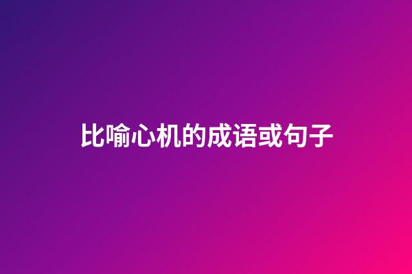 比喻心机的成语或句子