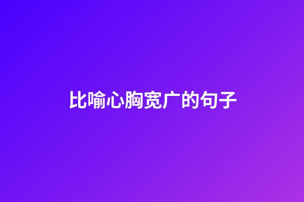 比喻心胸宽广的句子