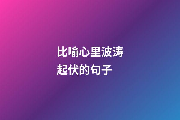 比喻心里波涛起伏的句子