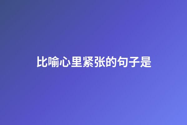 比喻心里紧张的句子是