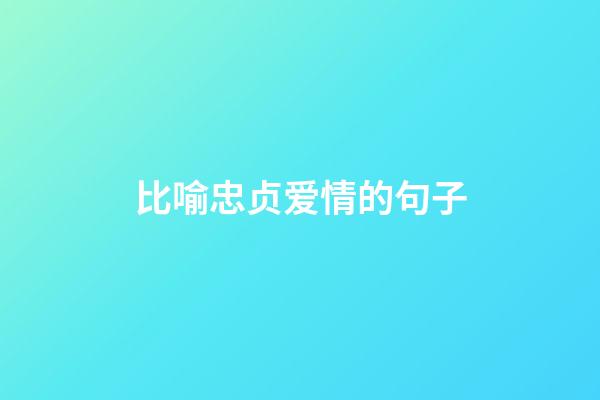 比喻忠贞爱情的句子