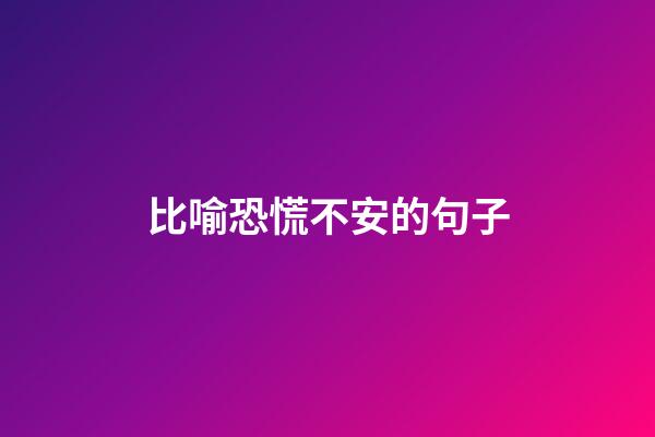 比喻恐慌不安的句子