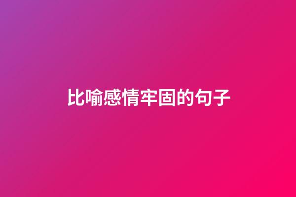 比喻感情牢固的句子