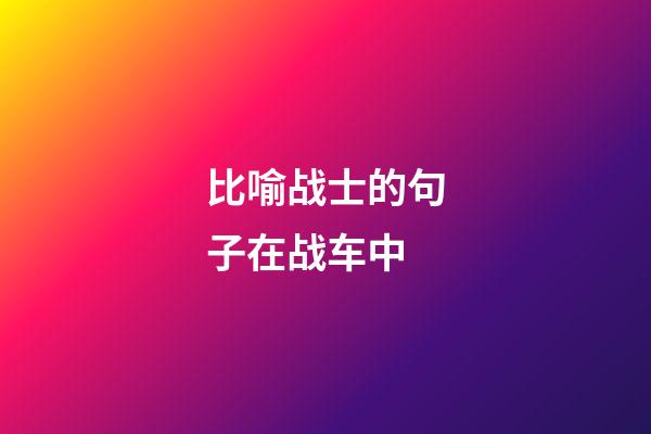 比喻战士的句子在战车中