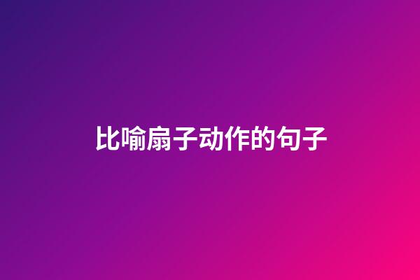 比喻扇子动作的句子