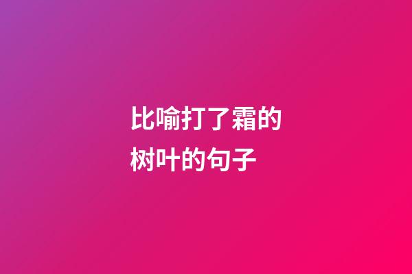 比喻打了霜的树叶的句子