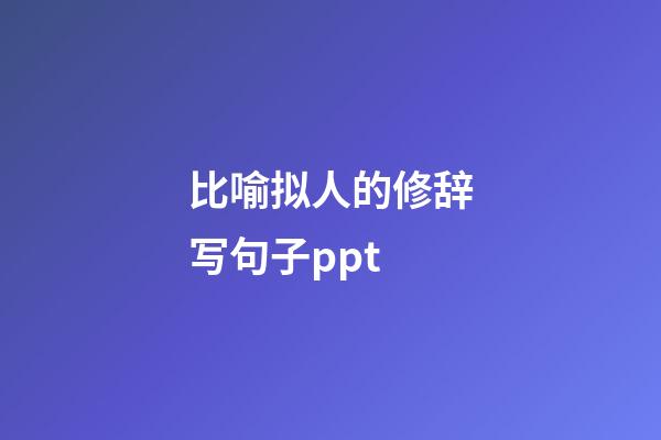 比喻拟人的修辞写句子ppt