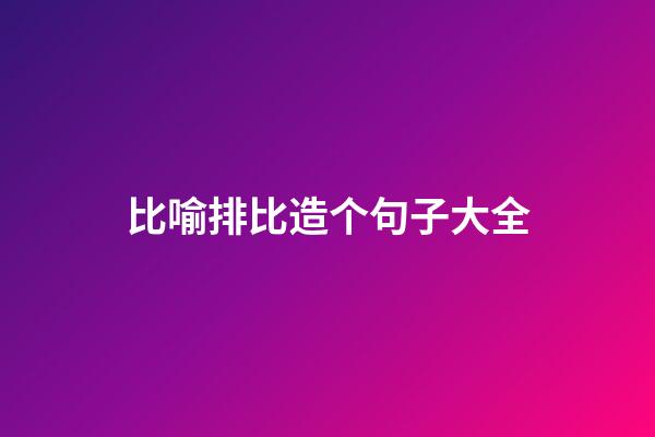 比喻排比造个句子大全