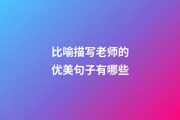 比喻描写老师的优美句子有哪些