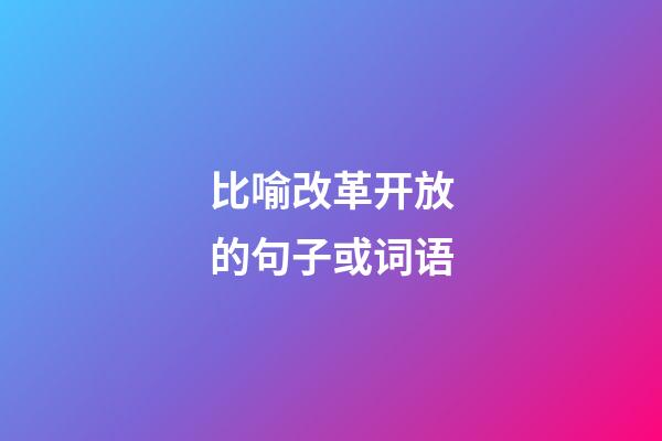 比喻改革开放的句子或词语