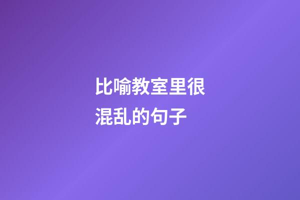 比喻教室里很混乱的句子