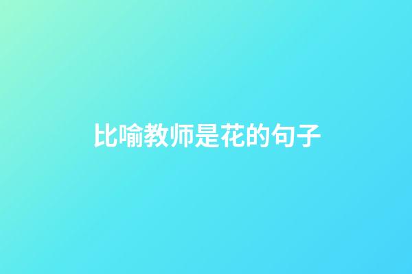 比喻教师是花的句子