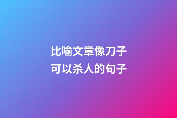 比喻文章像刀子可以杀人的句子