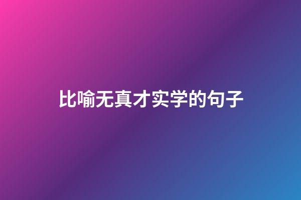 比喻无真才实学的句子