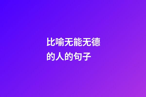 比喻无能无德的人的句子