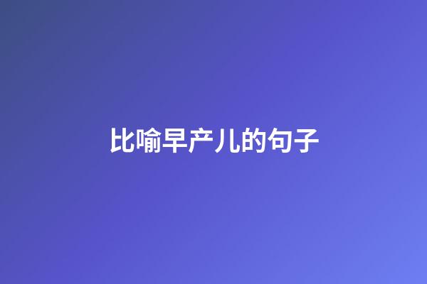 比喻早产儿的句子