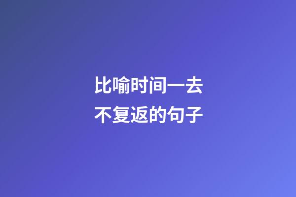 比喻时间一去不复返的句子