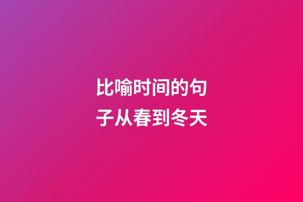 比喻时间的句子从春到冬天