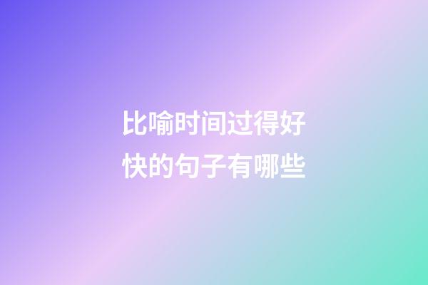 比喻时间过得好快的句子有哪些