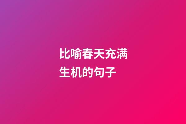 比喻春天充满生机的句子