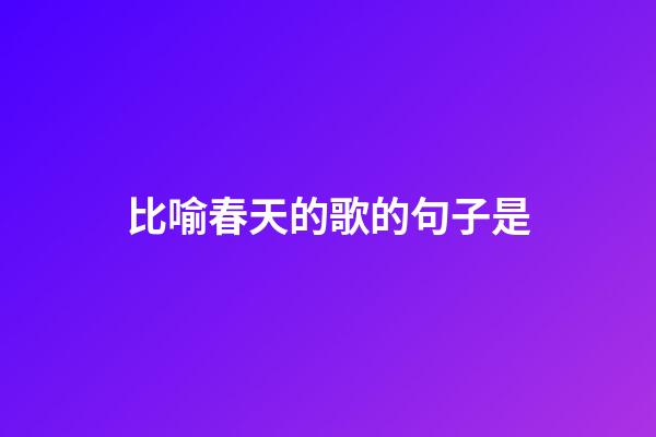 比喻春天的歌的句子是