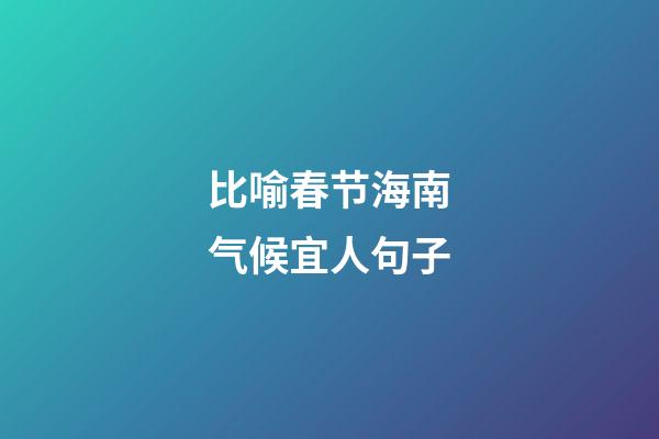 比喻春节海南气候宜人句子