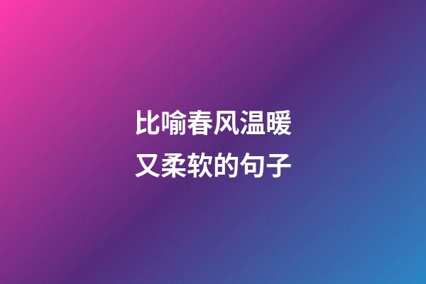 比喻春风温暖又柔软的句子