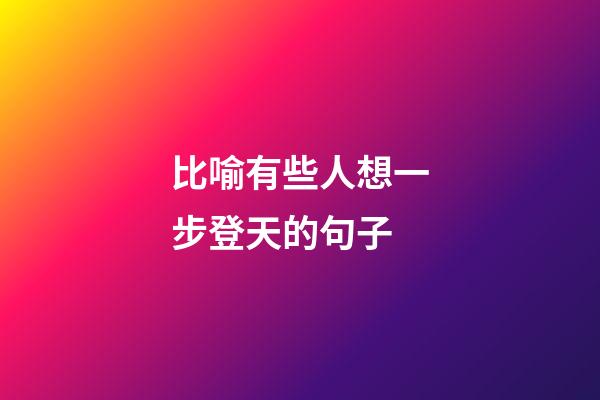 比喻有些人想一步登天的句子