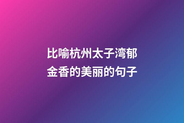 比喻杭州太子湾郁金香的美丽的句子