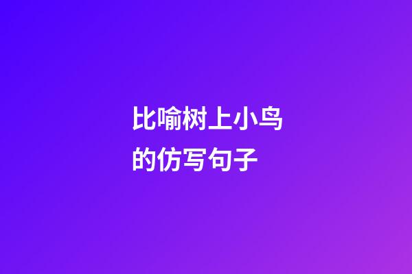 比喻树上小鸟的仿写句子