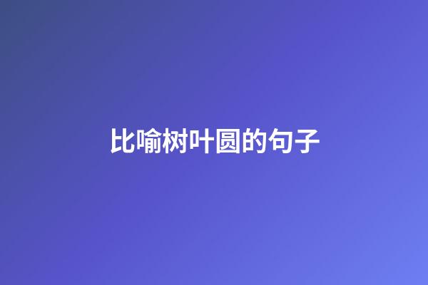 比喻树叶圆的句子