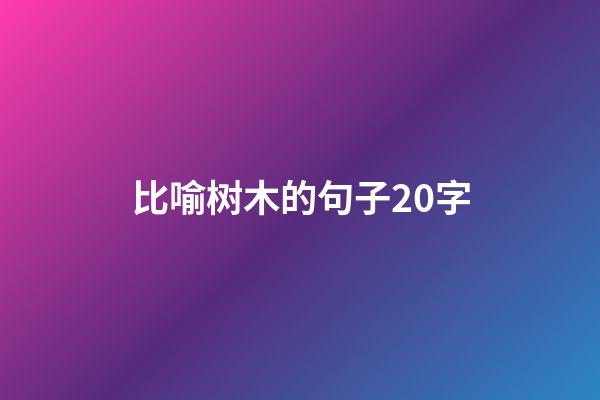 比喻树木的句子20字