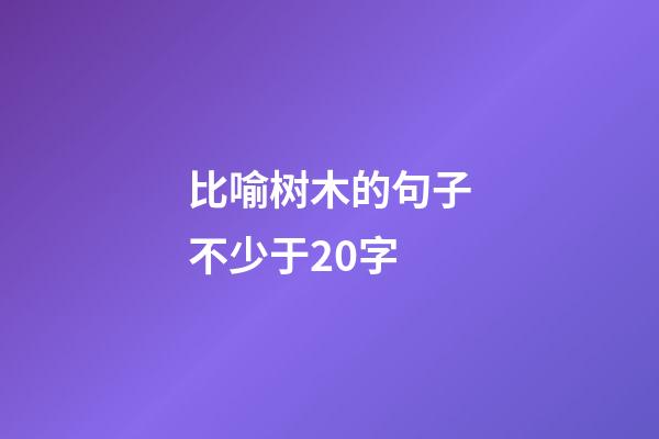 比喻树木的句子不少于20字