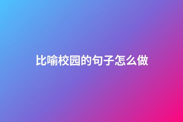 比喻校园的句子怎么做