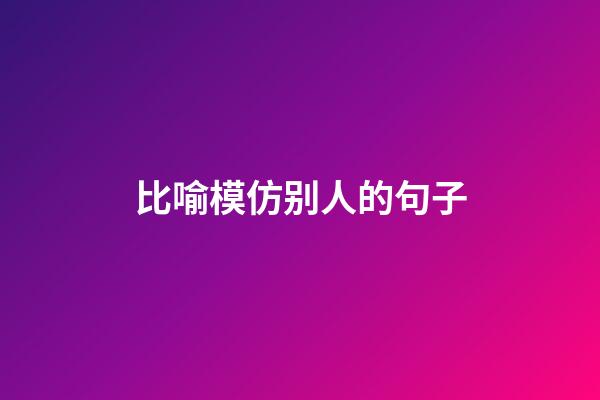 比喻模仿别人的句子