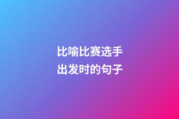 比喻比赛选手出发时的句子