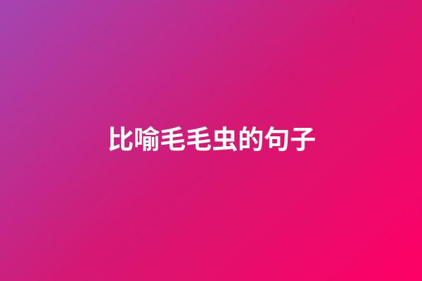 比喻毛毛虫的句子