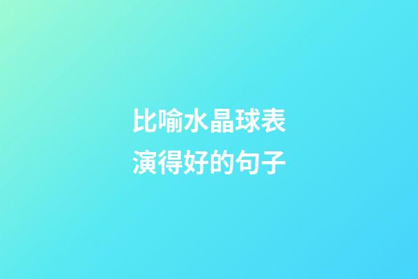 比喻水晶球表演得好的句子