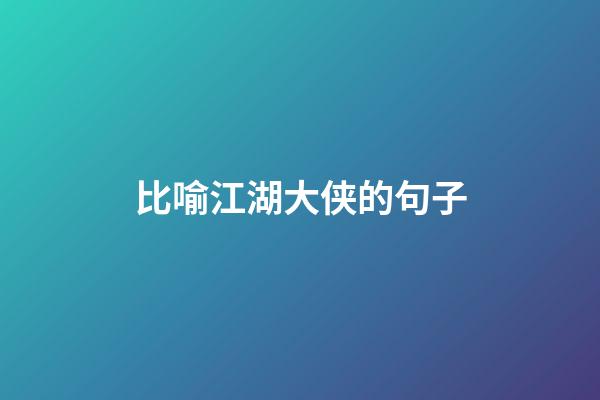 比喻江湖大侠的句子