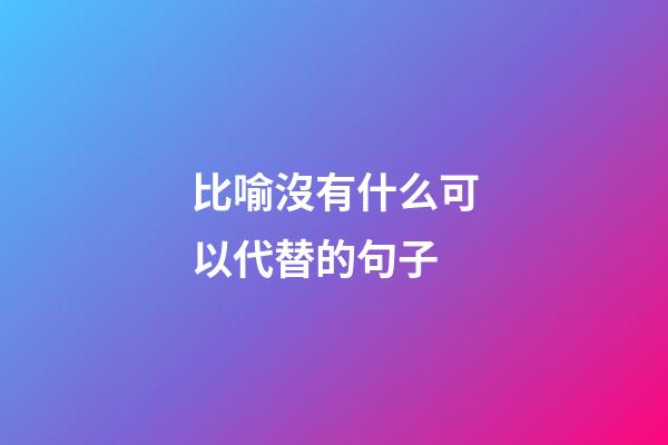 比喻沒有什么可以代替的句子