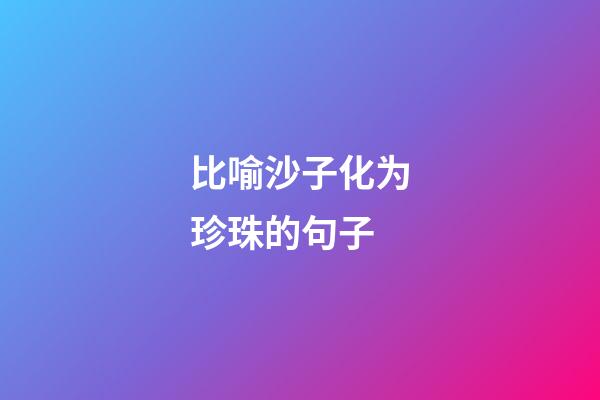 比喻沙子化为珍珠的句子