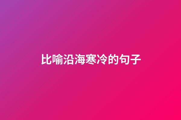 比喻沿海寒冷的句子