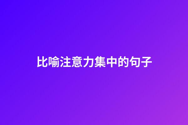 比喻注意力集中的句子